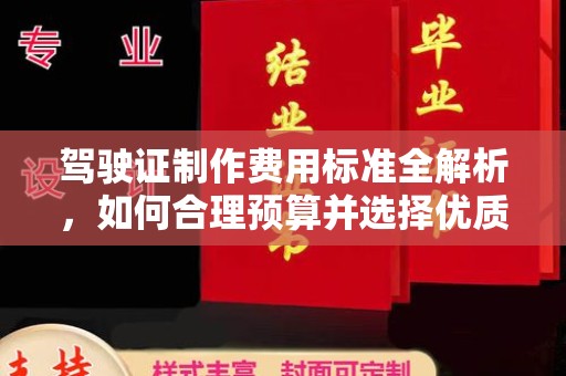 玉州驾驶证制作费用标准全解析，如何合理预算并选择优质服务？