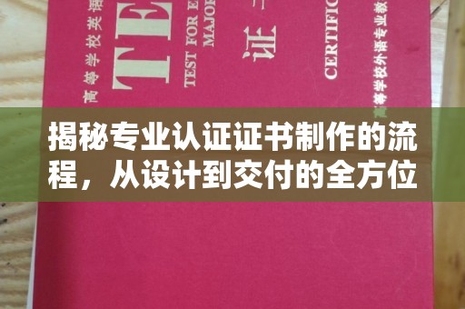 玉州揭秘专业认证证书制作的流程，从设计到交付的全方位指南