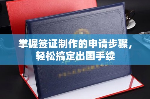 玉州掌握签证制作的申请步骤，轻松搞定出国手续