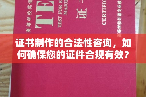 玉州证书制作的合法性咨询，如何确保您的证件合规有效？