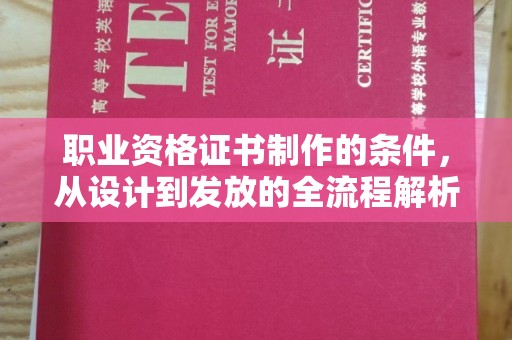 玉州职业资格证书制作的条件，从设计到发放的全流程解析