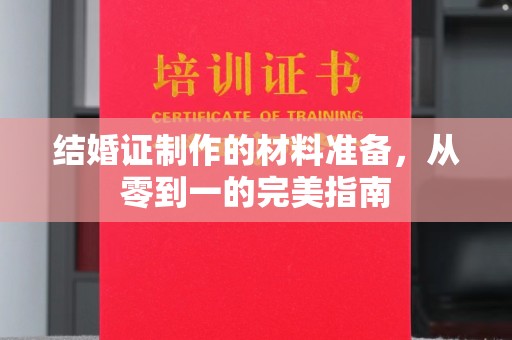 玉州结婚证制作的材料准备，从零到一的完美指南