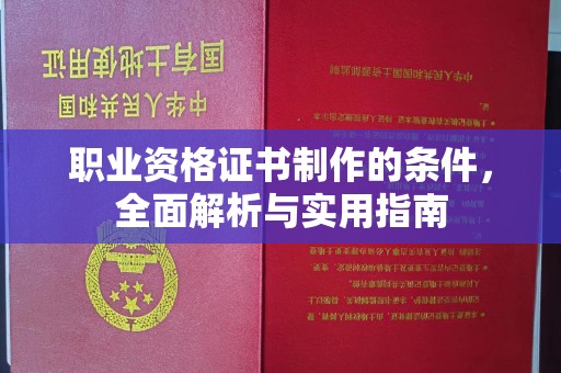 玉州职业资格证书制作的条件，全面解析与实用指南