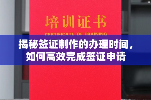 玉州揭秘签证制作的办理时间，如何高效完成签证申请