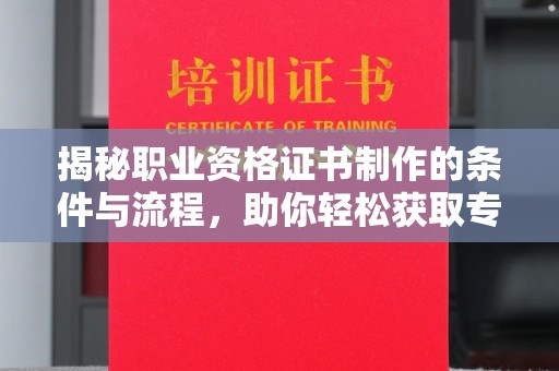 玉州揭秘职业资格证书制作的条件与流程，助你轻松获取专业认证