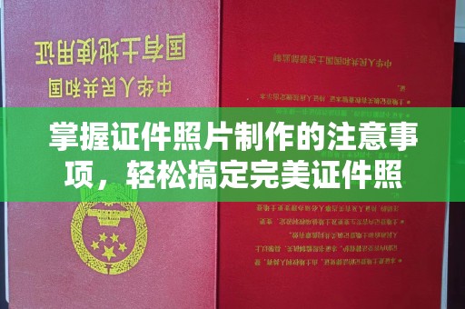玉州掌握证件照片制作的注意事项，轻松搞定完美证件照