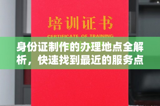 玉州身份证制作的办理地点全解析，快速找到最近的服务点