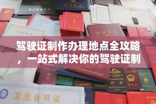 玉州驾驶证制作办理地点全攻略，一站式解决你的驾驶证制作需求