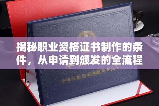 玉州揭秘职业资格证书制作的条件，从申请到颁发的全流程解析