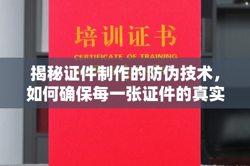 玉州揭秘证件制作的防伪技术，如何确保每一张证件的真实性与安全性