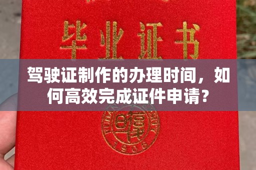 玉州驾驶证制作的办理时间，如何高效完成证件申请？