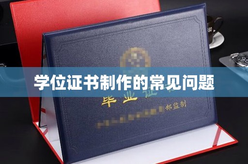 玉州学位证书制作的常见问题