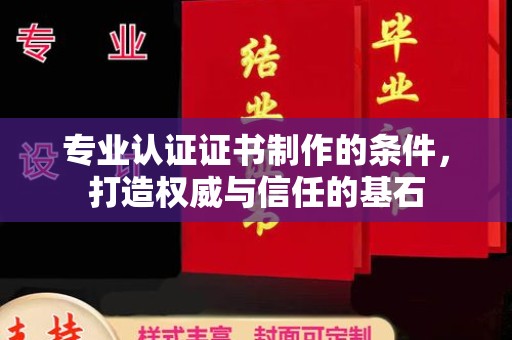 玉州专业认证证书制作的条件，打造权威与信任的基石