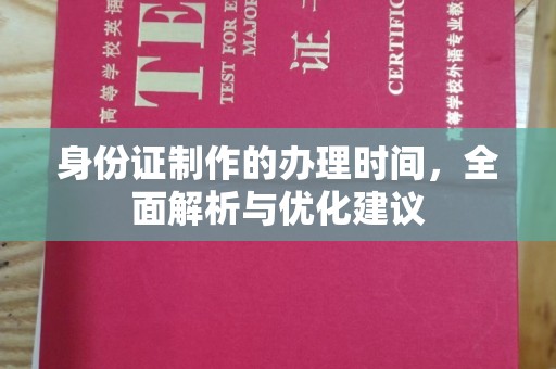 玉州身份证制作的办理时间，全面解析与优化建议