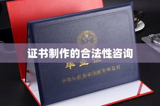 玉州证书制作的合法性咨询