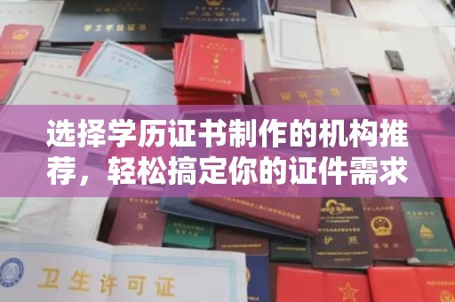 玉州选择学历证书制作的机构推荐，轻松搞定你的证件需求