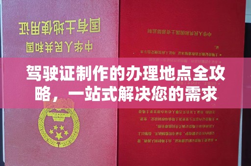 玉州驾驶证制作的办理地点全攻略，一站式解决您的需求