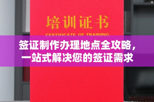 玉州签证制作办理地点全攻略，一站式解决您的签证需求