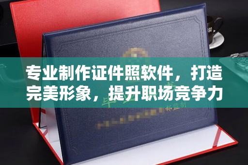 玉州专业制作证件照软件，打造完美形象，提升职场竞争力