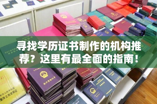玉州寻找学历证书制作的机构推荐？这里有最全面的指南！