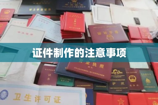 玉州证件制作的注意事项