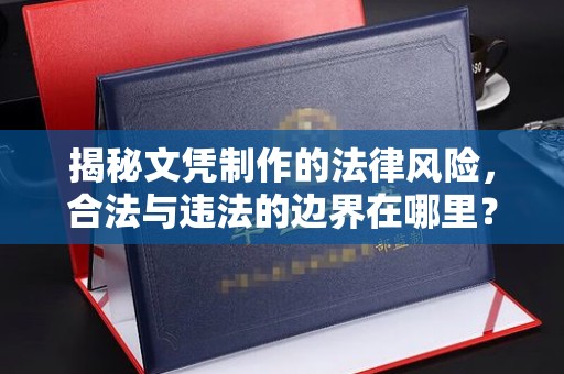 玉州揭秘文凭制作的法律风险，合法与违法的边界在哪里？