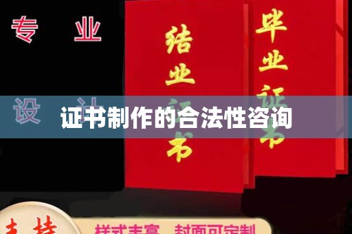 玉州证书制作的合法性咨询