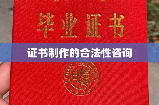 玉州证书制作的合法性咨询