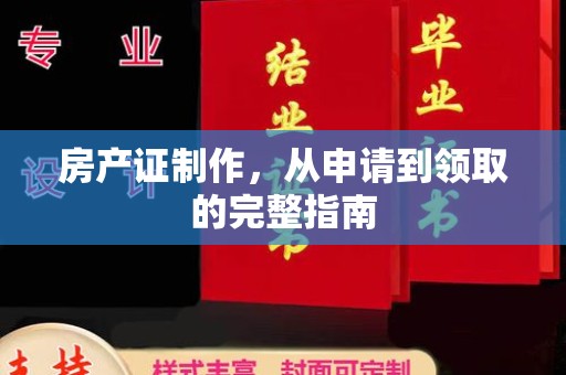 玉州房产证制作，从申请到领取的完整指南