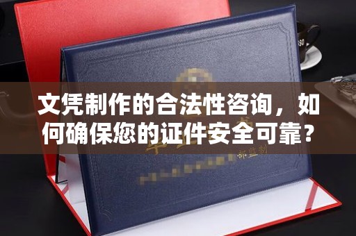 玉州文凭制作的合法性咨询，如何确保您的证件安全可靠？