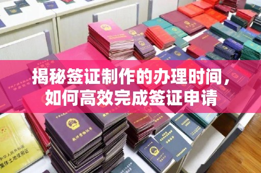 玉州揭秘签证制作的办理时间，如何高效完成签证申请