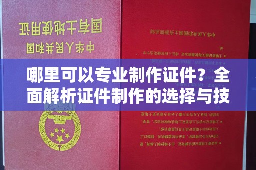 玉州哪里可以专业制作证件？全面解析证件制作的选择与技巧