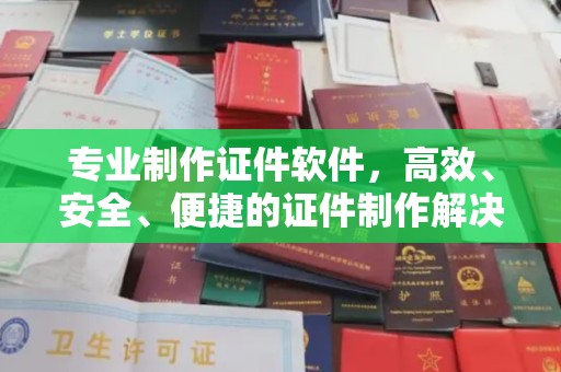玉州专业制作证件软件，高效、安全、便捷的证件制作解决方案