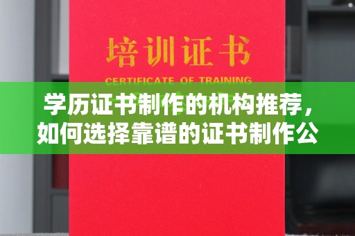 玉州学历证书制作的机构推荐，如何选择靠谱的证书制作公司？