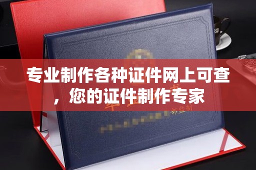 玉州专业制作各种证件网上可查，您的证件制作专家