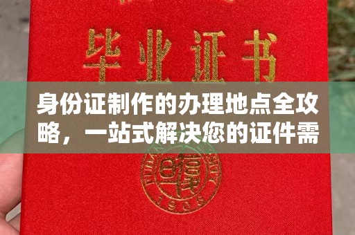 玉州身份证制作的办理地点全攻略，一站式解决您的证件需求