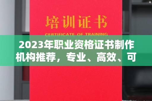 玉州2023年职业资格证书制作机构推荐，专业、高效、可靠的选择指南