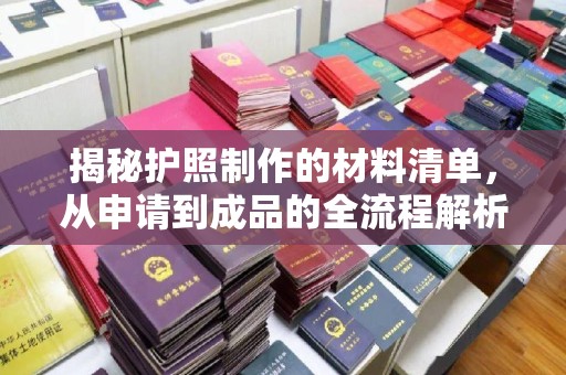 玉州揭秘护照制作的材料清单，从申请到成品的全流程解析